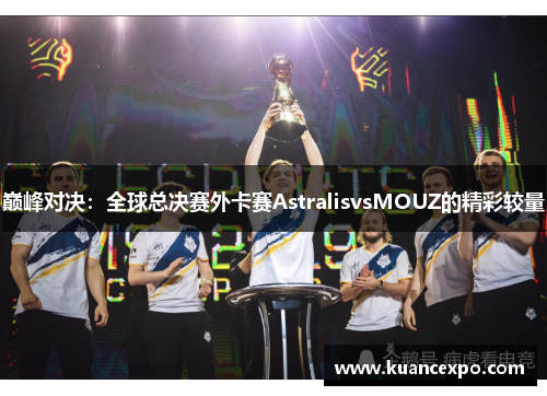 巅峰对决：全球总决赛外卡赛AstralisvsMOUZ的精彩较量