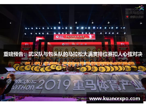 重磅预告：武汉队与包头队的马拉松大满贯排位赛扣人心弦对决