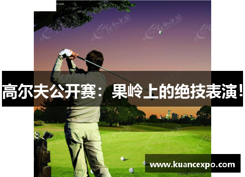 高尔夫公开赛：果岭上的绝技表演！